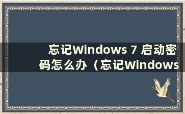 忘记Windows 7 启动密码怎么办（忘记Windows 7 启动密码最简单的方法）